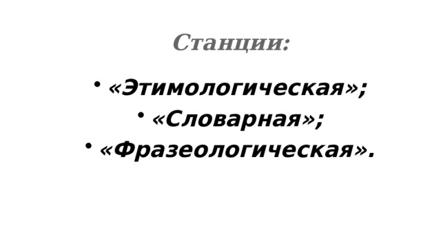Станции: «Этимологическая»; «Словарная»; «Фразеологическая». 