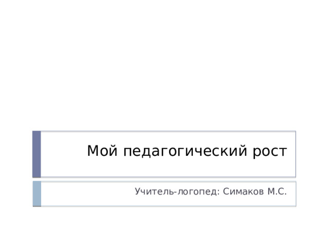 Мой педагогический рост Учитель-логопед: Симаков М.С. 