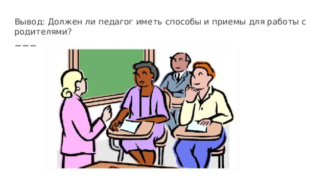 Вывод: Должен ли педагог иметь способы и приемы для работы с родителями? 