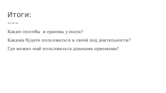Итоги: Какие способы и приемы узнали? Какими будете пользоваться в своей пед деятельности? Где можно ещё пользоваться данными приемами? 