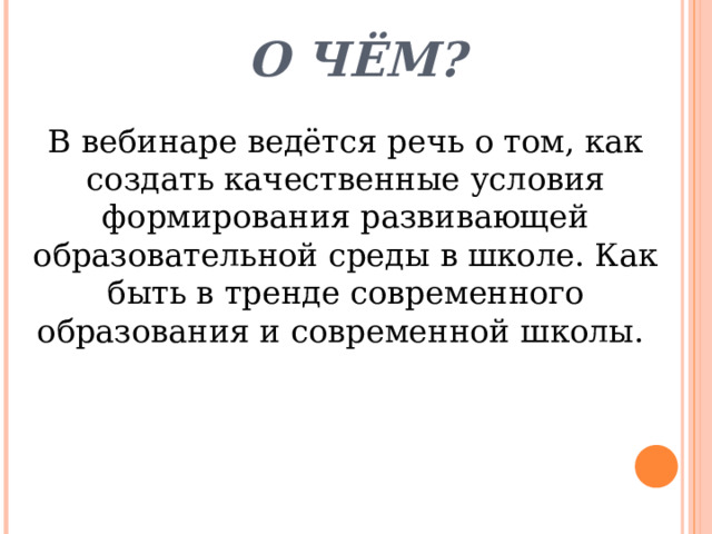 О чём? В вебинаре ведётся речь о том, как создать качественные условия формирования развивающей образовательной среды в школе. Как быть в тренде современного образования и современной школы. 