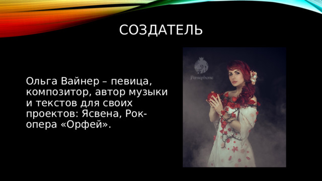 создатель Ольга Вайнер – певица, композитор, автор музыки и текстов для своих проектов: Ясвена, Рок-опера «Орфей». 
