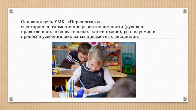 Основная цель УМК «Перспектива» - всестороннее гармоничное развитие личности (духовно-нравственное, познавательное, эстетическое), реализуемое в процессе усвоения школьных предметных дисциплин. 