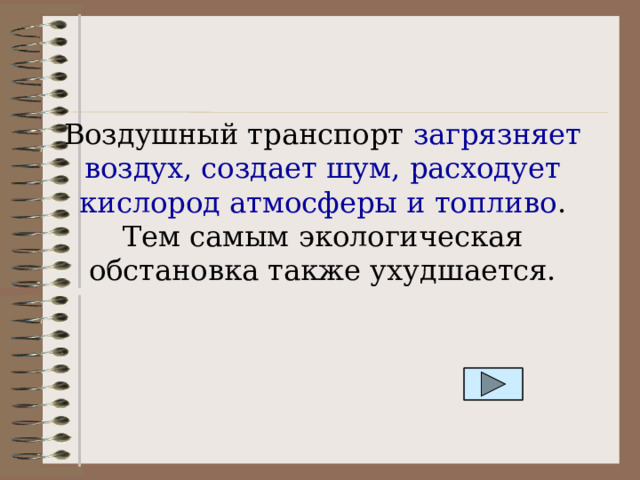 Воздушный транспорт загрязняет воздух, создает шум, расходует кислород атмосферы и топливо . Тем самым экологическая обстановка также ухудшается. 