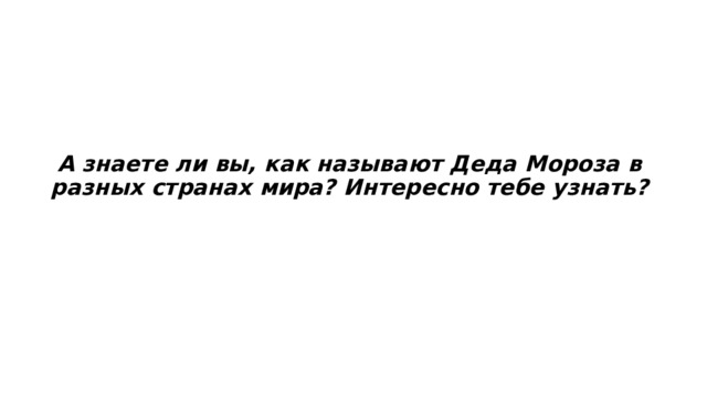 А знаете ли вы, как называют Деда Мороза в разных странах мира? Интересно тебе узнать? 