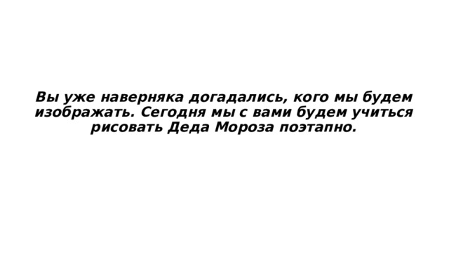 Вы уже наверняка догадались, кого мы будем изображать. Сегодня мы с вами будем учиться рисовать Деда Мороза поэтапно. 