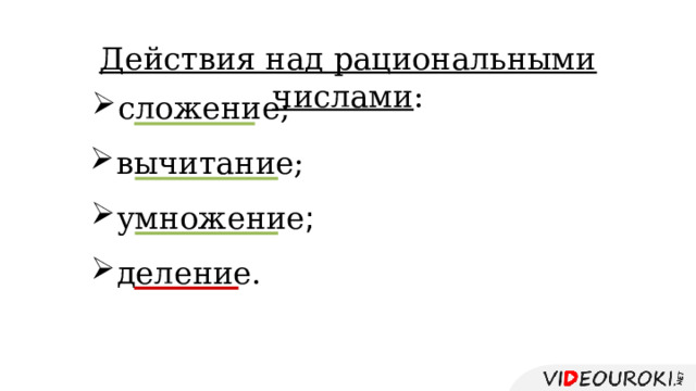 Действия над рациональными числами : сложение; вычитание; умножение ; деление. 
