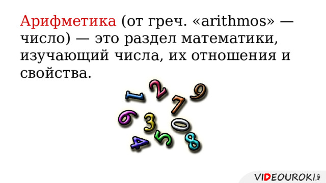 Арифметика (от греч. «arithmos» — число) — это раздел математики, изучающий числа, их отношения и свойства. 