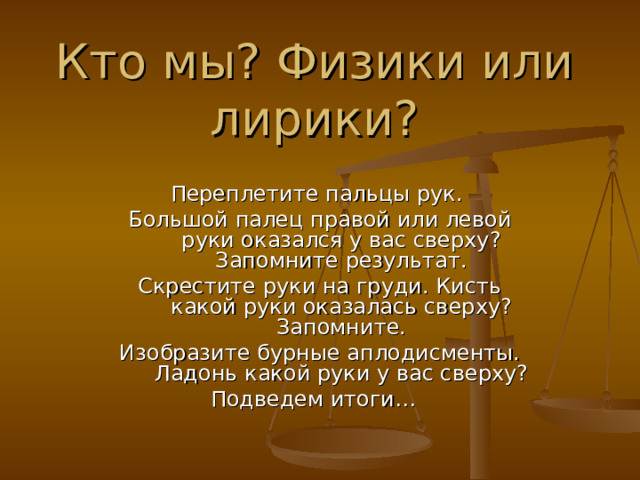 21.01.23 Кто мы? Физики или лирики? Переплетите пальцы рук. Большой палец правой или левой руки оказался у вас сверху? Запомните результат. Скрестите руки на груди. Кисть какой руки оказалась сверху? Запомните. Изобразите бурные аплодисменты. Ладонь какой руки у вас сверху? Подведем итоги… Лазаренко Владимир Николаевич  