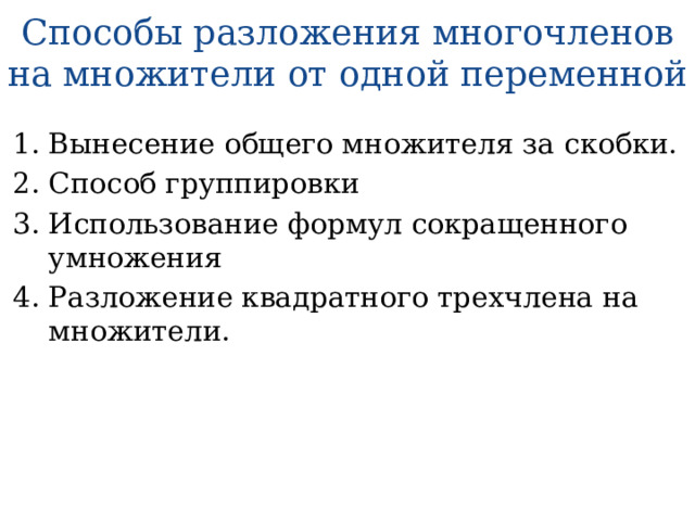 Способы разложения многочленов на множители от одной переменной Вынесение общего множителя за скобки. Способ группировки Использование формул сокращенного умножения Разложение квадратного трехчлена на множители. 