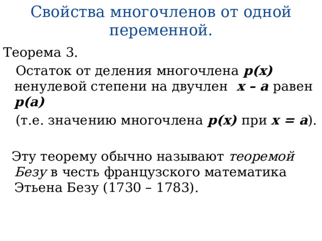 Свойства многочленов от одной переменной. Теорема 3.  Остаток от деления многочлена р(х) ненулевой степени на двучлен х – а равен р(а)   (т.е. значению многочлена р(х) при х = а ).   Эту теорему обычно называют теоремой Безу в честь французского математика Этьена Безу (1730 – 1783). 