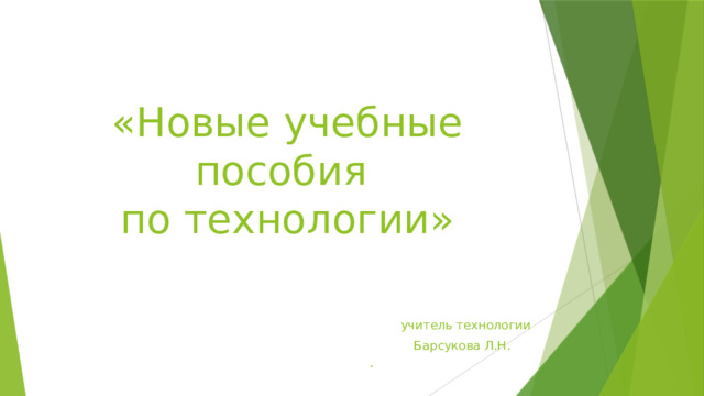  «Новые учебные пособия  по технологии»    учитель технологии  Барсукова Л.Н. 