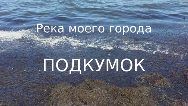 Река моего города ПОДКУМОК 