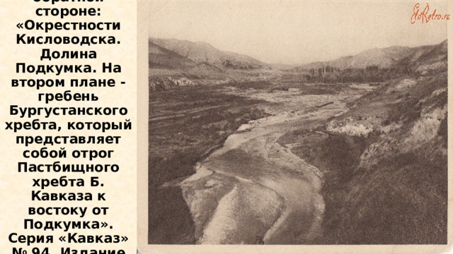 Почтовая карточка.  Текст на обратной стороне: «Окрестности Кисловодска. Долина Подкумка. На втором плане - гребень Бургустанского хребта, который представляет собой отрог Пастбищного хребта Б. Кавказа к востоку от Подкумка». Серия «Кавказ» № 94. Издание «Госзнак». Москва, 1927 год . 