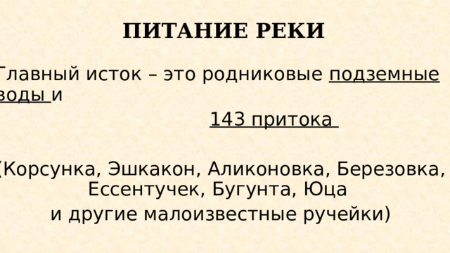 ПИТАНИЕ РЕКИ Главный исток – это родниковые подземные воды и  143 притока  (Корсунка, Эшкакон, Аликоновка, Березовка, Ессентучек, Бугунта, Юца и другие малоизвестные ручейки) 