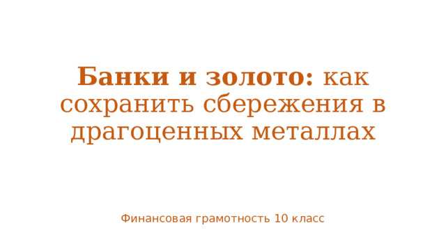 Банки и золото: как сохранить сбережения в драгоценных металлах Финансовая грамотность 10 класс 