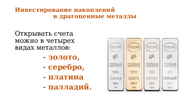 Инвестирование накоплений  в драгоценные металлы   Открывать счета можно в четырех видах металлов:  - золото,  - серебро,  - платина  - палладий. 