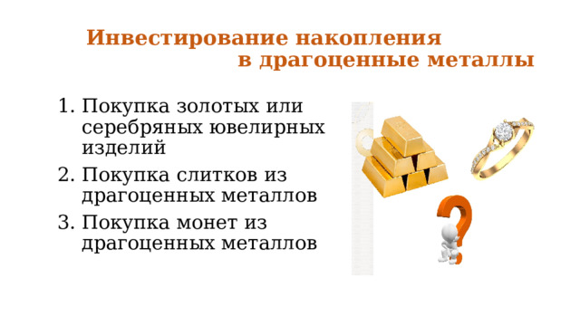 Инвестирование накопления  в драгоценные металлы Покупка золотых или серебряных ювелирных изделий Покупка слитков из драгоценных металлов Покупка монет из драгоценных металлов 