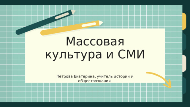 Массовая культура и СМИ Петрова Екатерина, учитель истории и обществознания 
