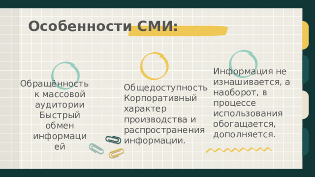 Особенности СМИ: Общедоступность Корпоративный характер производства и распространения информации. Информация не изнашивается, а наоборот, в процессе использования обогащается, дополняется. Обращённость к массовой аудитории Быстрый обмен информацией 