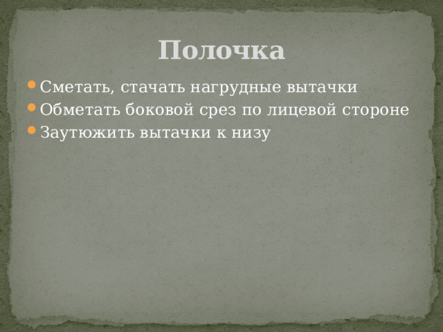 Полочка Сметать, стачать нагрудные вытачки Обметать боковой срез по лицевой стороне Заутюжить вытачки к низу 