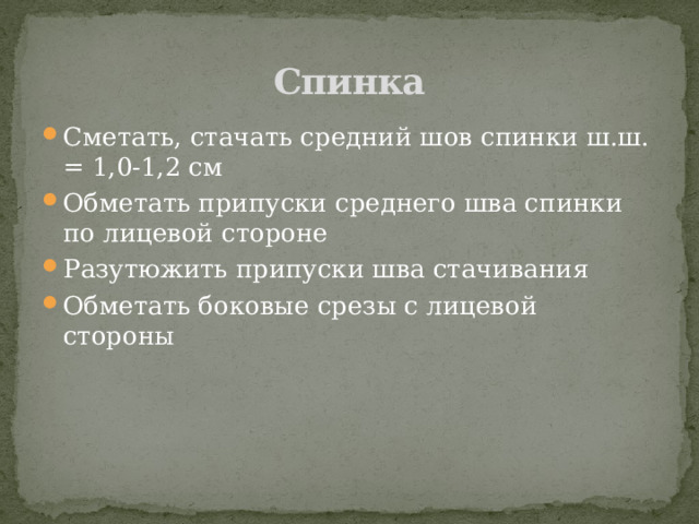  Спинка Сметать, стачать средний шов спинки ш.ш. = 1,0-1,2 см Обметать припуски среднего шва спинки по лицевой стороне Разутюжить припуски шва стачивания Обметать боковые срезы с лицевой стороны 