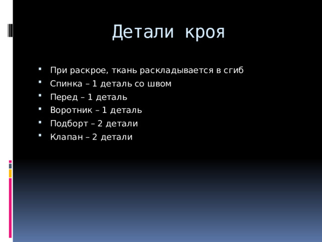 Детали кроя   При раскрое, ткань раскладывается в сгиб Спинка – 1 деталь со швом Перед – 1 деталь Воротник – 1 деталь Подборт – 2 детали Клапан – 2 детали   