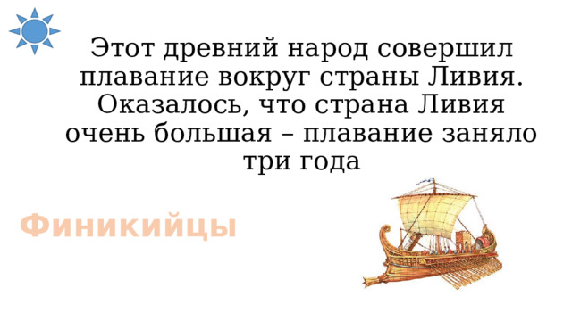 Этот древний народ совершил плавание вокруг страны Ливия. Оказалось, что страна Ливия очень большая – плавание заняло три года Финикийцы 