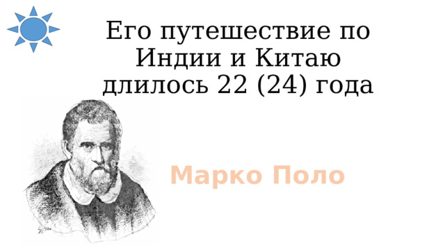 Его путешествие по Индии и Китаю длилось 22 (24) года Марко Поло 