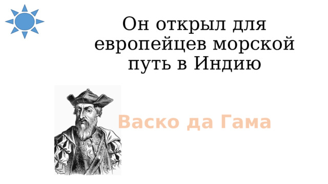 Он открыл для европейцев морской путь в Индию Васко да Гама 