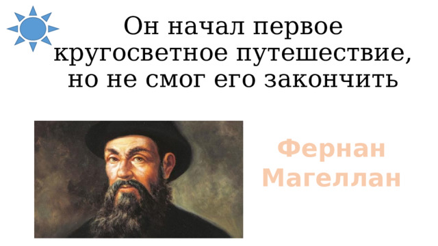 Он начал первое кругосветное путешествие, но не смог его закончить Фернан Магеллан 