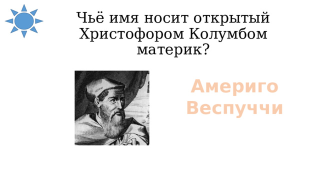 Чьё имя носит открытый Христофором Колумбом материк? Америго Веспуччи 
