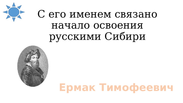 С его именем связано начало освоения русскими Сибири Ермак Тимофеевич 