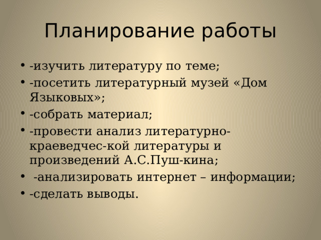 Планирование работы -изучить литературу по теме; -посетить литературный музей «Дом Языковых»; -собрать материал; -провести анализ литературно- краеведчес-кой литературы и произведений А.С.Пуш-кина;  -анализировать интернет – информации; -сделать выводы. 