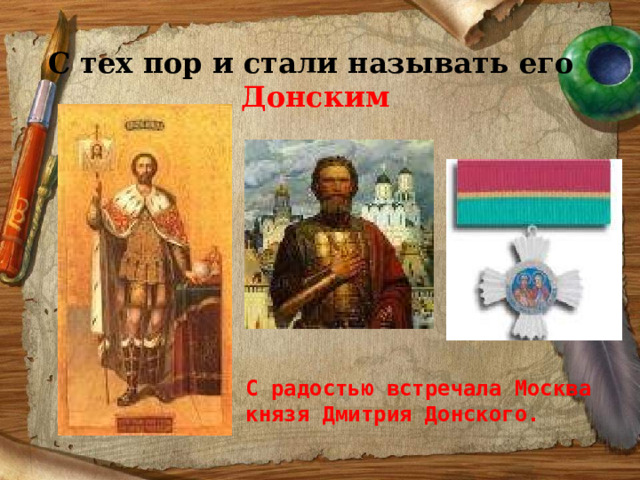 С тех пор и стали называть его   Донским С радостью встречала Москва князя Дмитрия Донского. 