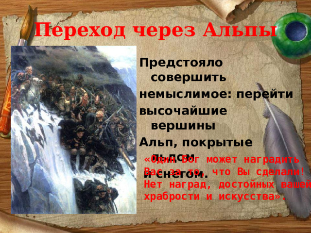 Переход через Альпы Предстояло совершить немыслимое: перейти высочайшие вершины Альп, покрытые льдом  и снегом. « Один Бог может наградить Вас за то, что Вы сделали! Нет наград, достойных вашей храбрости и искусства». 
