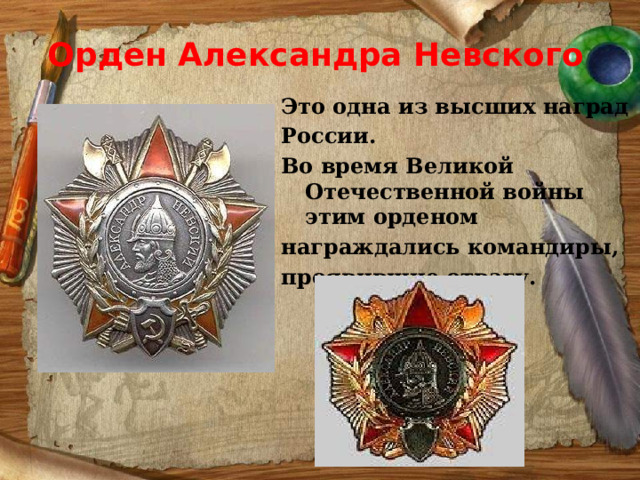 Орден Александра Невского Это одна из высших наград России. Во время Великой Отечественной войны этим орденом награждались командиры, проявившие отвагу. 