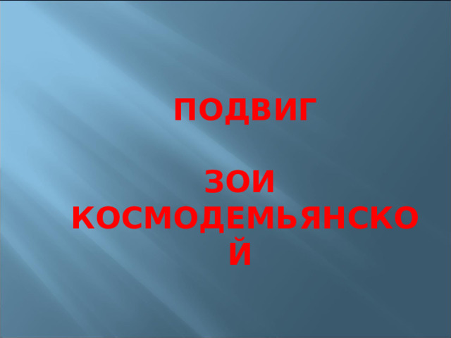  ПОДВИГ  ЗОИ КОСМОДЕМЬЯНСКОЙ 
