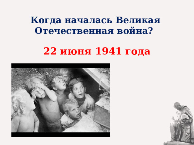  Когда началась Великая Отечественная война?   22 июня 1941 года 