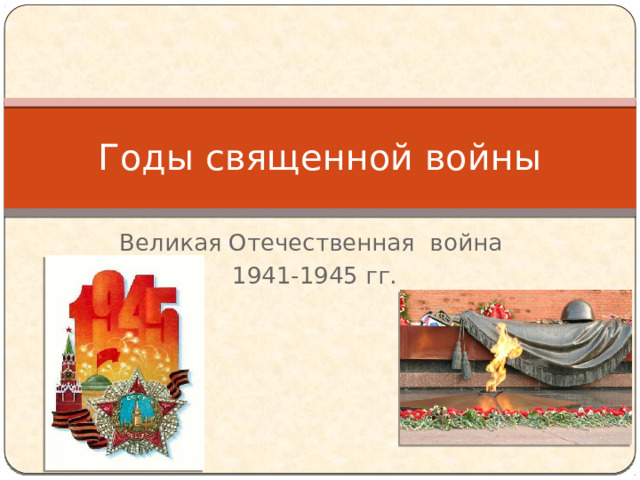 Годы священной войны Великая Отечественная война 1941-1945 гг. 