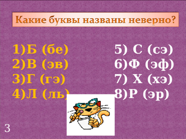 Б (бе) В (эв) Г (гэ) Л (ль) 5) С (сэ) 6)Ф (эф) 7) Х (хэ) 8)Р (эр) 3 