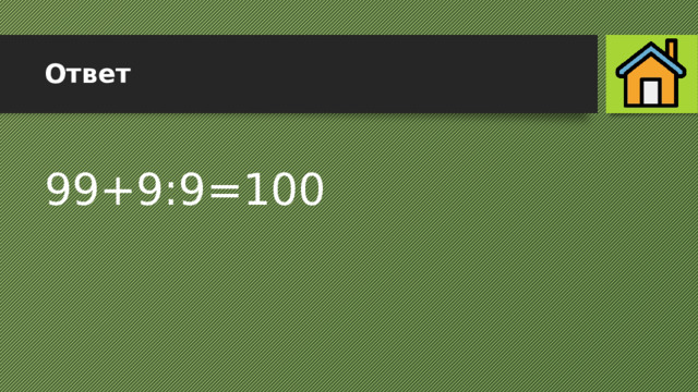 Ответ 99+9:9=100 