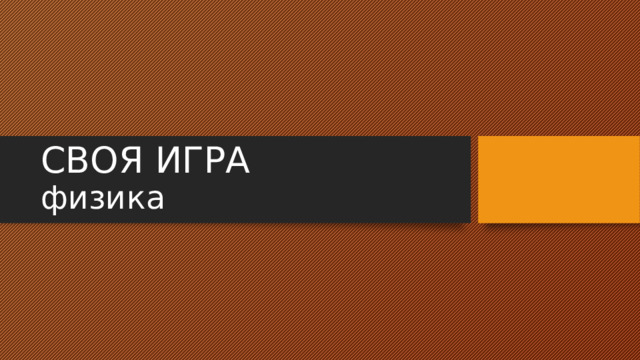 СВОЯ ИГРА  физика 