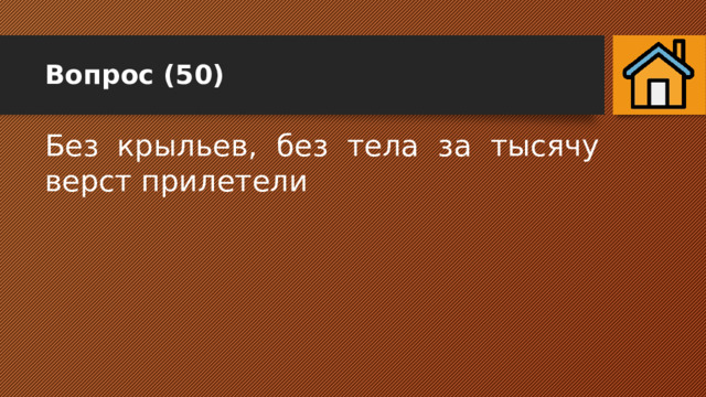 Вопрос (50) Без крыльев, без тела за тысячу верст прилетели 
