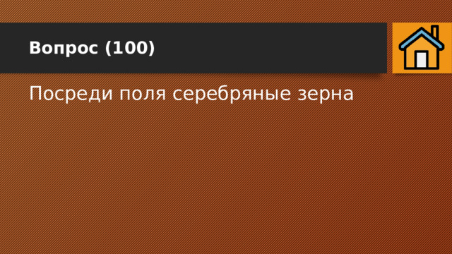 Вопрос (100) Посреди поля серебряные зерна 