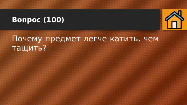 Вопрос (100) Почему предмет легче катить, чем тащить? 