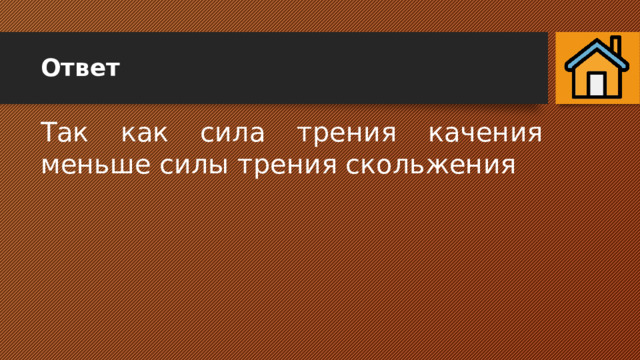 Ответ Так как сила трения качения меньше силы трения скольжения 