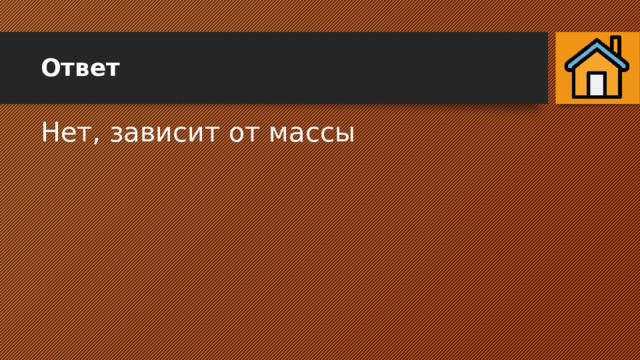 Ответ Нет, зависит от массы 