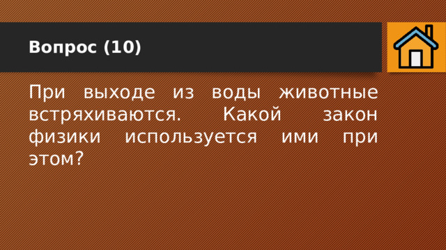 Вопрос (10) При выходе из воды животные встряхиваются. Какой закон физики используется ими при этом? 