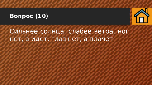 Вопрос (10) Сильнее солнца, слабее ветра, ног нет, а идет, глаз нет, а плачет 